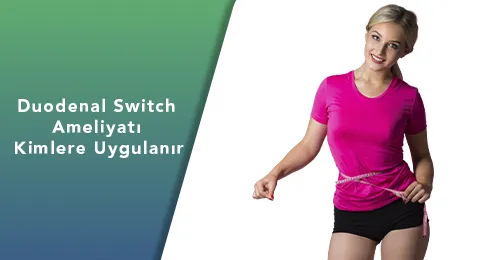 Duodenal Switch Ameliyatı Kimlere Uygulanır