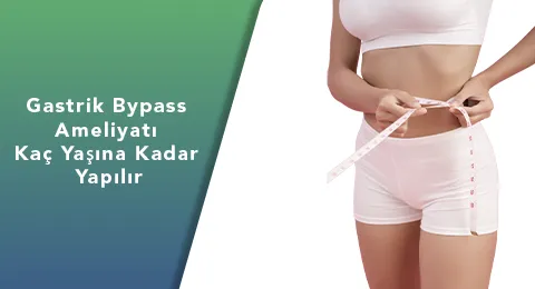 Gastrik Bypass Ameliyatı Kaç Yaşına Kadar Yapılır